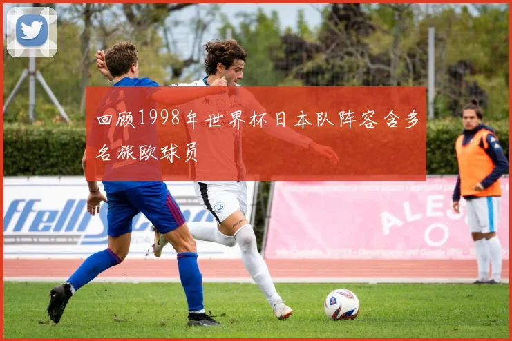回顾1998年世界杯日本队阵容含多名旅欧球员
