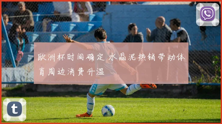 欧洲杯时间确定 水晶泥热销带动体育周边消费升温