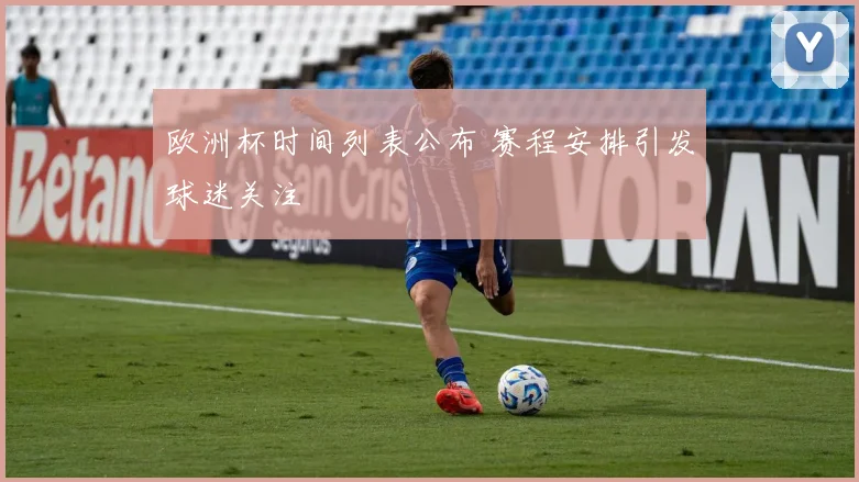 欧洲杯时间列表公布 赛程安排引发球迷关注