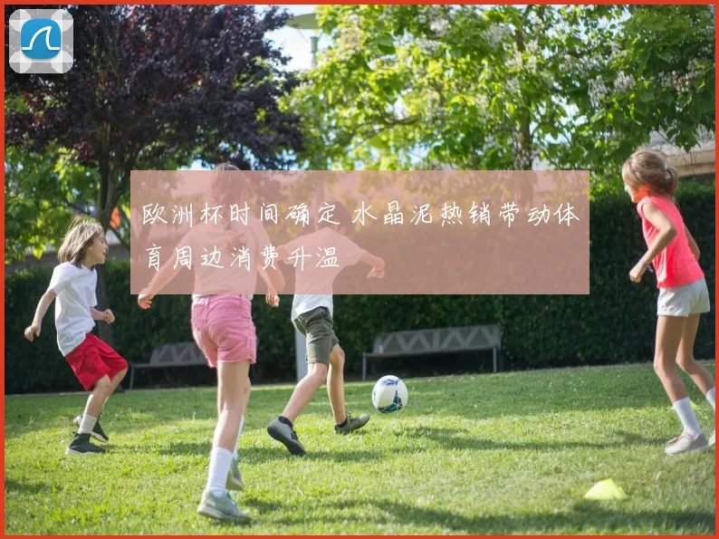 欧洲杯时间确定 水晶泥热销带动体育周边消费升温