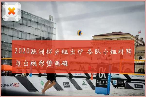 2020欧洲杯分组出炉 各队小组对阵与出线形势明确
