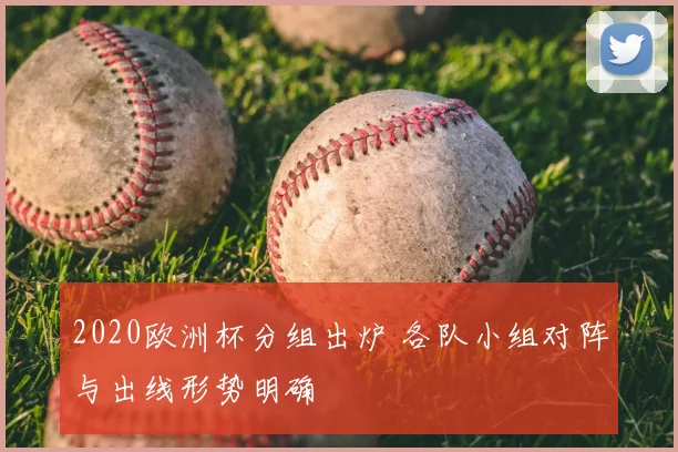 2020欧洲杯分组出炉 各队小组对阵与出线形势明确