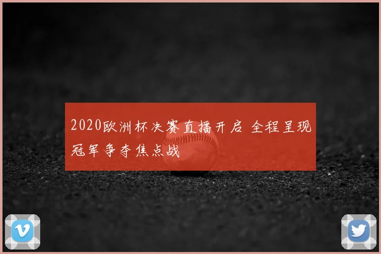 2020欧洲杯决赛直播开启 全程呈现冠军争夺焦点战