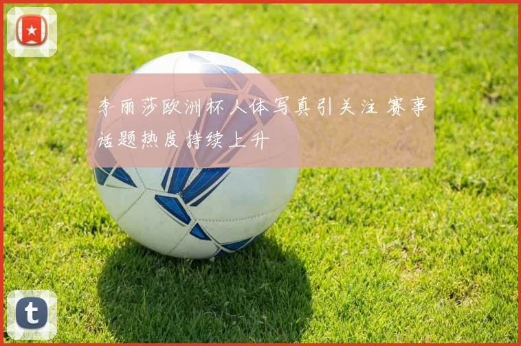 李丽莎欧洲杯人体写真引关注 赛事话题热度持续上升