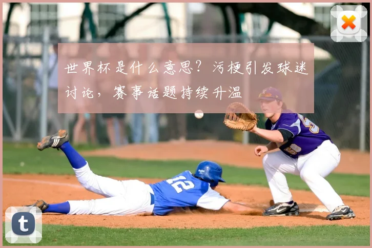 世界杯是什么意思？污梗引发球迷讨论，赛事话题持续升温