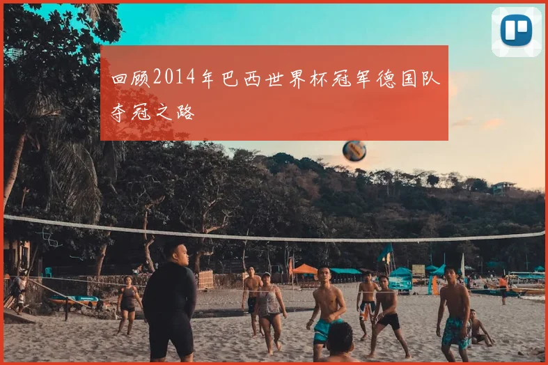 回顾2014年巴西世界杯冠军德国队夺冠之路