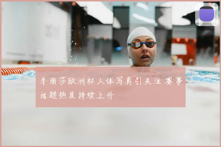 李丽莎欧洲杯人体写真引关注 赛事话题热度持续上升