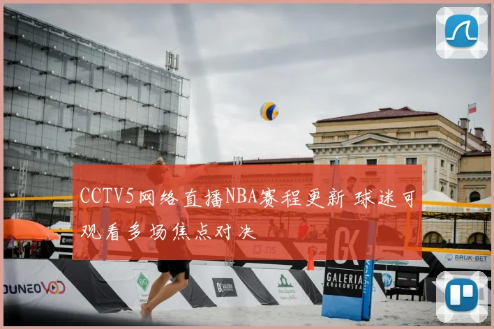 CCTV5网络直播NBA赛程更新 球迷可观看多场焦点对决