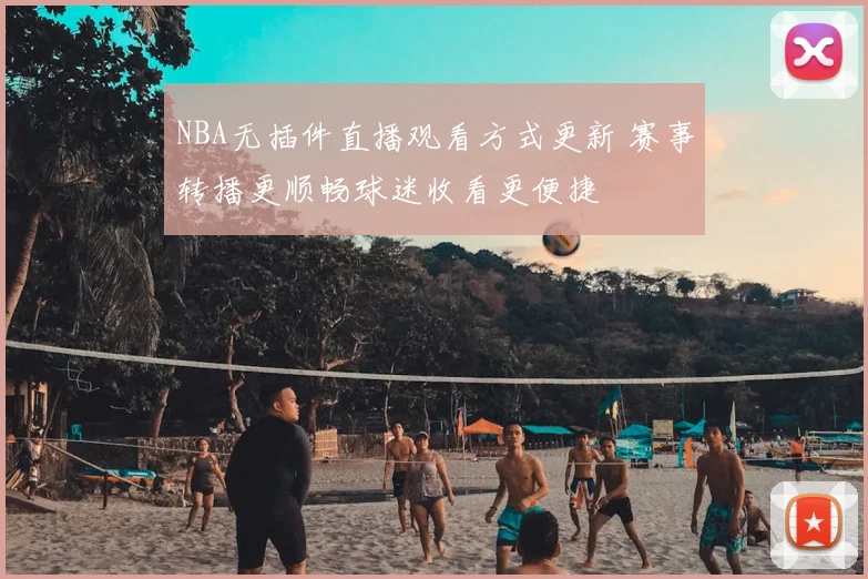 NBA无插件直播观看方式更新 赛事转播更顺畅球迷收看更便捷