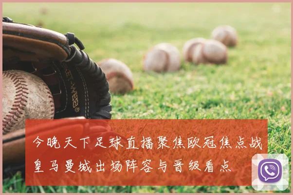 今晚天下足球直播聚焦欧冠焦点战皇马曼城出场阵容与晋级看点