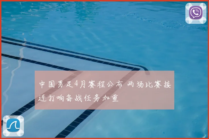 中国男足4月赛程公布 两场比赛接连打响备战任务加重