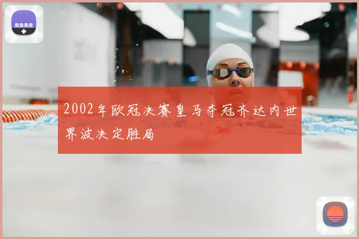 2002年欧冠决赛皇马夺冠齐达内世界波决定胜局