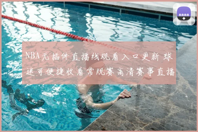 NBA无插件直播线观看入口更新 球迷可便捷收看常规赛高清赛事直播