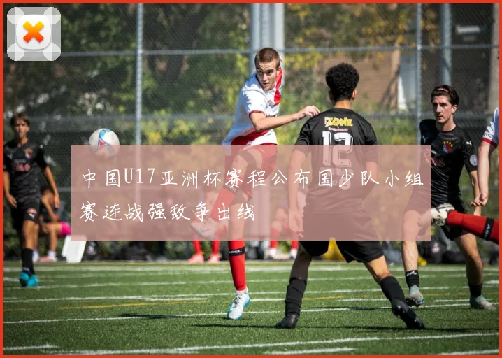 中国U17亚洲杯赛程公布国少队小组赛连战强敌争出线