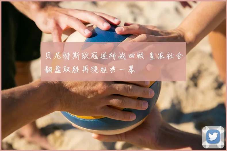 贝尼特斯欧冠逆转战回顾 皇家社会翻盘取胜再现经典一幕