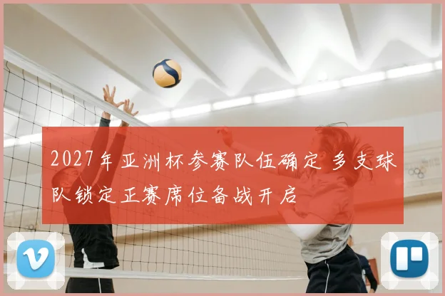 2027年亚洲杯参赛队伍确定 多支球队锁定正赛席位备战开启