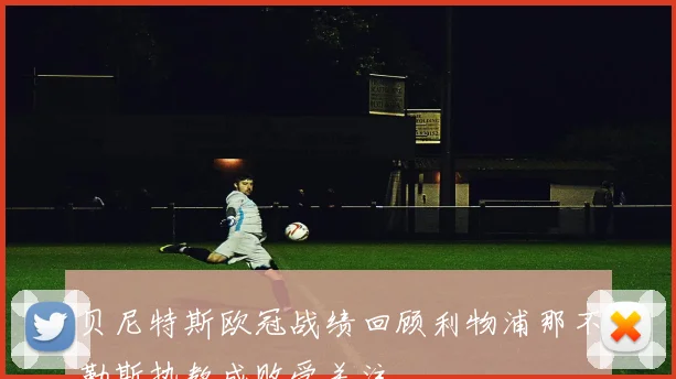 贝尼特斯欧冠战绩回顾利物浦那不勒斯执教成败受关注