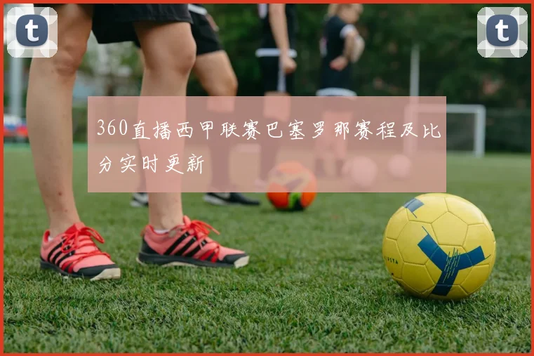 360直播西甲联赛巴塞罗那赛程及比分实时更新
