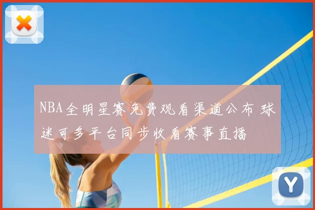 NBA全明星赛免费观看渠道公布 球迷可多平台同步收看赛事直播