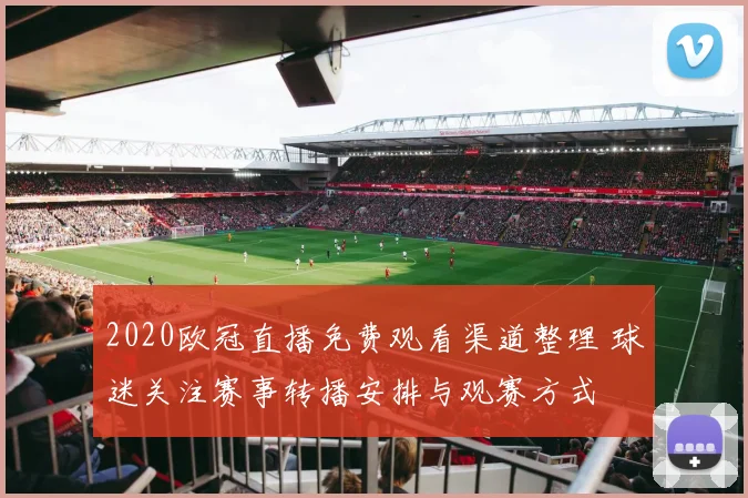 2020欧冠直播免费观看渠道整理 球迷关注赛事转播安排与观赛方式