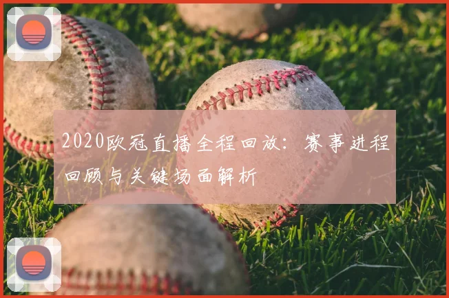 2020欧冠直播全程回放：赛事进程回顾与关键场面解析